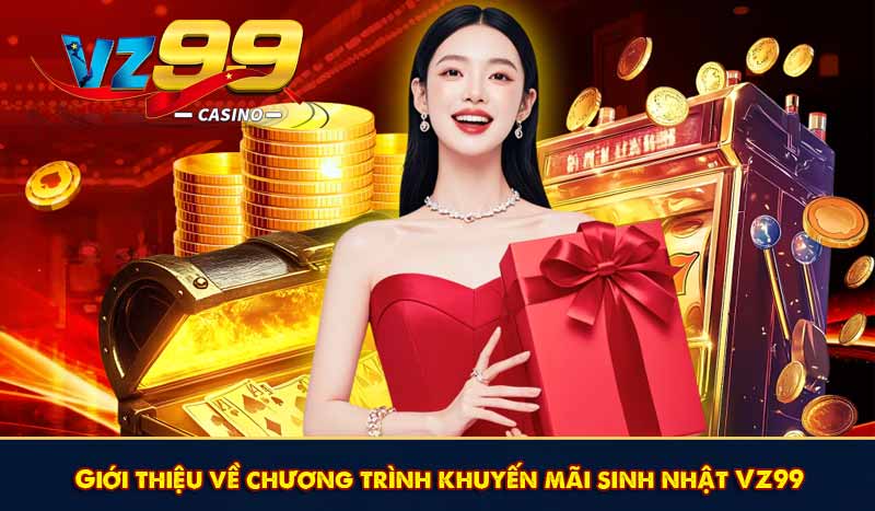 Khuyến Mãi Sinh Nhật VZ99 Tặng Tiền Thưởng Siêu Hấp Dẫn 6 Giới thiệu về chương trình khuyến mãi sinh nhật VZ99