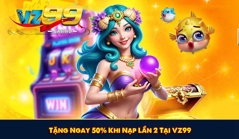 Tặng Ngay 50% Khi Nạp Lần 2 Tại VZ99