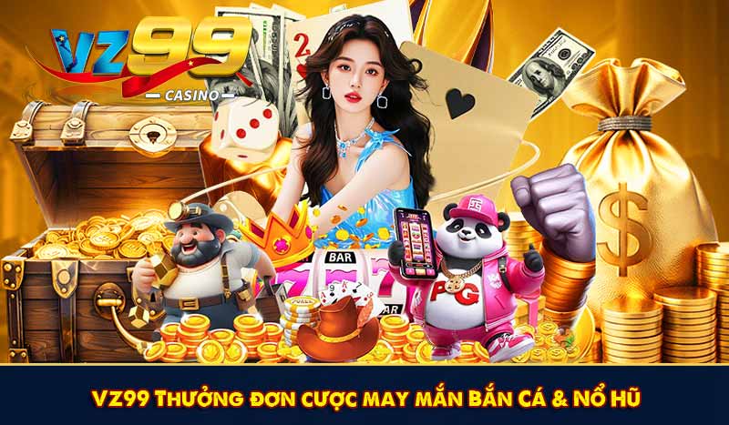 VZ99 Thưởng đơn cược may mắn Bắn Cá & Nổ Hũ
